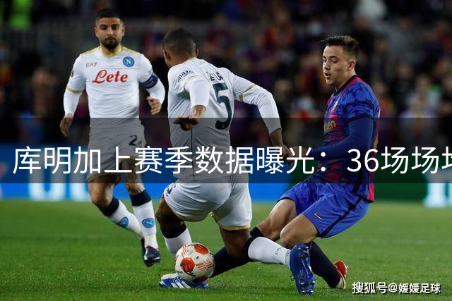 库明加上赛季数据曝光：36场场均12+6 今夏签下新合约