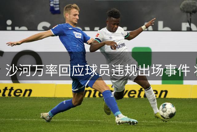 沙河万率回应球员违规出场事件 将正式申诉